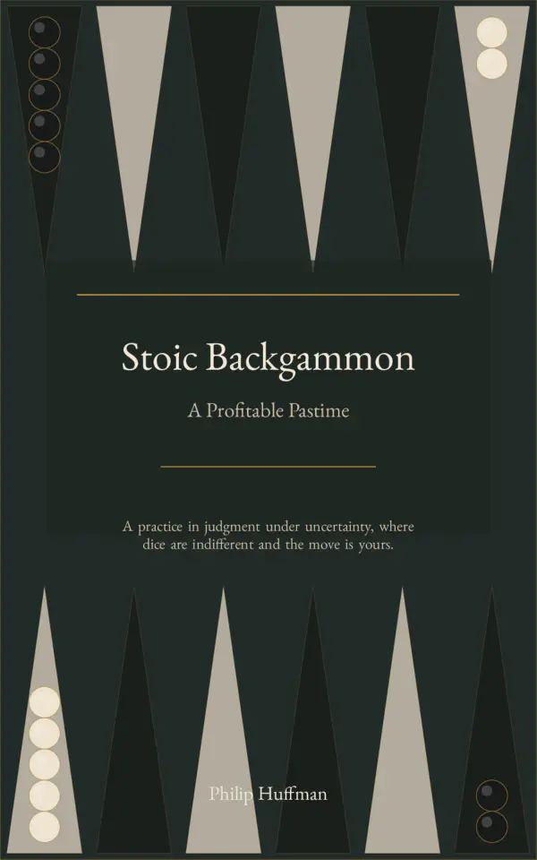 Stoic Backgammon: Think clearly about probability and risk. Live Intentionally through the discipline of strategic play. Love Immediately enough to find acceptance in defeat. Backgammon as a metaphor for life: a masterclass in turning chance into wisdom, strategy into character, and competition into philosophical practice. Stoic Backgammon: Think clearly about probability and risk. Live Intentionally through the discipline of strategic play. Love Immediately enough to find acceptance in defeat. Backgammon as a metaphor for life: a masterclass in turning chance into wisdom, strategy into character, and competition into philosophical practice.